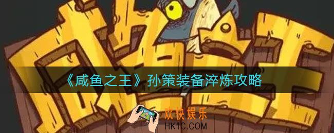 咸鱼之王孙策装备淬炼怎么玩_孙策装备淬炼攻略