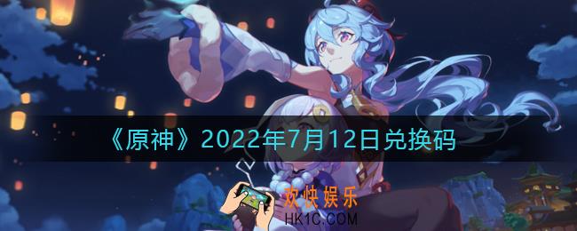 原神7月12日兑换码在哪领_7月12日兑换码礼包是什么2022