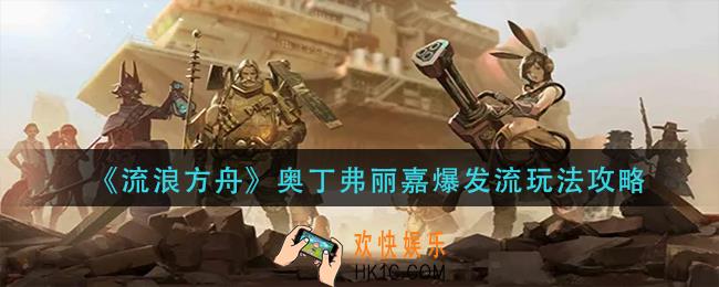 流浪方舟奥丁弗丽嘉爆发流怎么玩_奥丁弗丽嘉爆发流玩法攻略