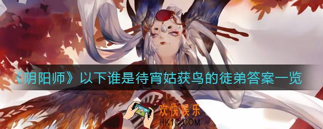 阴阳师以下谁是待宵姑获鸟的徒弟_以下谁是待宵姑获鸟的徒弟答案一览