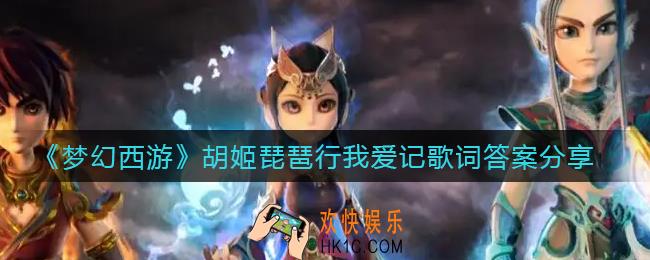梦幻西游胡姬琵琶行怎么过_胡姬琵琶行我爱记歌词答案分享