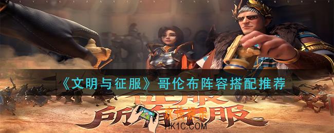 文明与征服哥伦布怎么搭配_哥伦布阵容搭配推荐