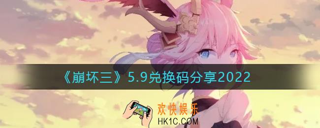 崩坏三5.9兑换码有哪些_5.9兑换码分享2022