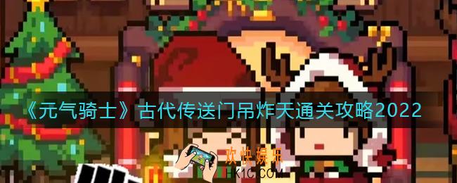 元气骑士古代传送门吊炸天怎么过_古代传送门吊炸天通关攻略2022