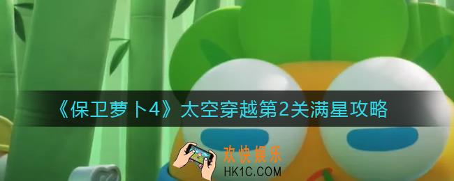 保卫萝卜4太空穿越第2关怎么过_太空穿越第2关满星攻略