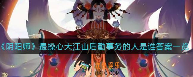 阴阳师最操心大江山后勤事务的人是谁_最操心大江山后勤事务的人是谁答案一览