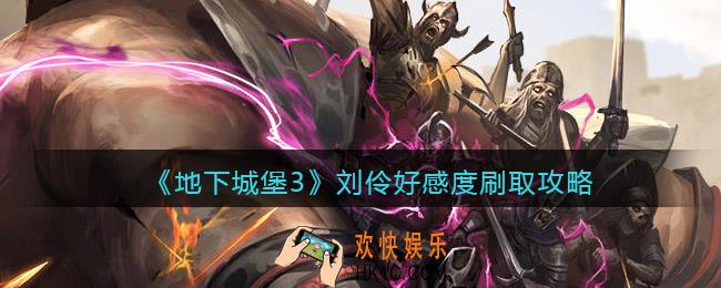 地下城堡3刘伶好感度怎么刷_刘伶好感度刷取攻略