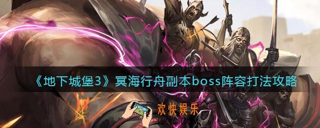地下城堡3冥海行舟副本boss怎么打_冥海行舟副本boss阵容打法攻略