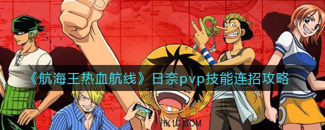 航海王热血航线日奈pvp技能怎么连招_日奈pvp技能连招攻略