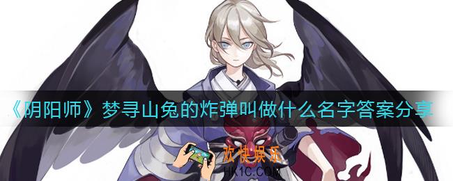 阴阳师梦寻山兔的炸弹叫做什么名字_梦寻山兔的炸弹叫做什么名字答案分享