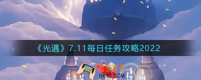 光遇2022年7月11日每日任务怎么做_7.11每日任务完成攻略2022