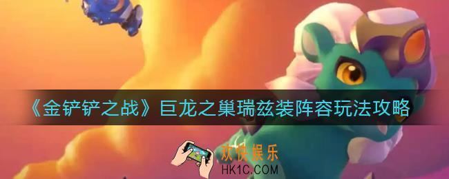 金铲铲之战巨龙之巢瑞兹装阵容怎么玩_巨龙之巢瑞兹装阵容玩法攻略