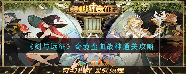 剑与远征奇境蛮血战神怎么过_奇境蛮血战神通关攻略