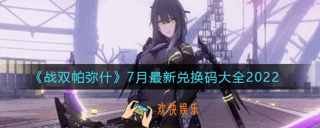 战双帕弥什2022年7月最新兑换码有哪些_7月最新兑换码大全2022
