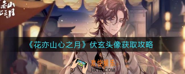 花亦山心之月伏玄头像怎么获得_伏玄头像获取攻略