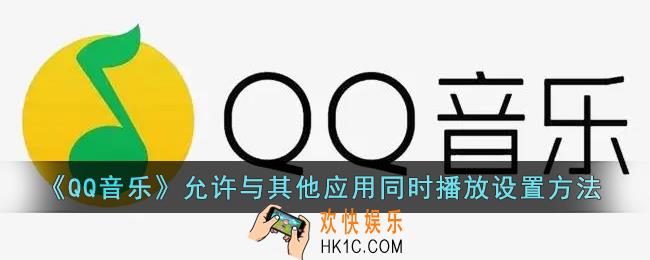 qq音乐怎么设置允许其他应用同时播放_qq音乐允许与其他应用同时播放设置方法