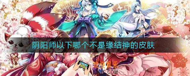 阴阳师以下哪个不是缘结神的皮肤_以下哪个不是缘结神的皮肤答案介绍