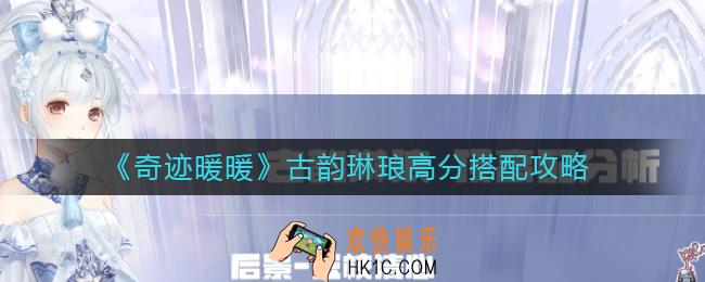 奇迹暖暖古韵琳琅怎么搭配_古韵琳琅高分搭配攻略