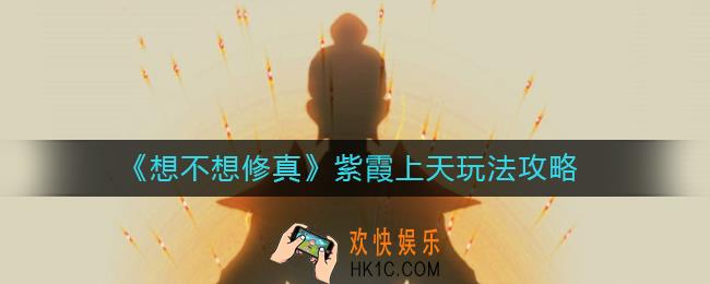 想不想修真紫霞上天怎么玩_紫霞上天玩法攻略