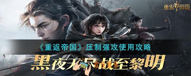 重返帝国压制强攻怎么用_压制强攻使用攻略