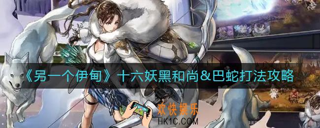 另一个伊甸十六妖黑和尚&巴蛇怎么打_十六妖黑和尚&巴蛇打法攻略