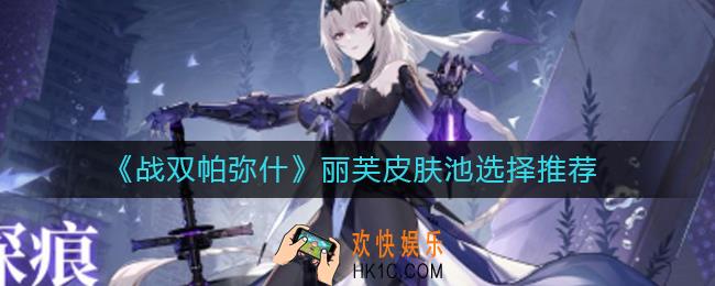 战双帕弥什丽芙皮肤池怎么选择_丽芙皮肤池选择推荐