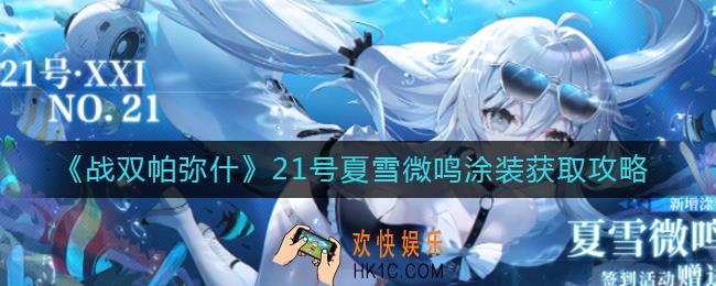战双帕弥什21号夏雪微鸣涂装怎么获得_21号夏雪微鸣涂装获取攻略