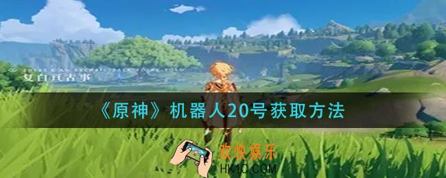 原神机器人20号怎么获得_机器人20号获取方法