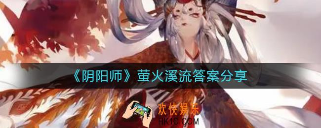 阴阳师萤火溪流答案是什么_萤火溪流答案分享