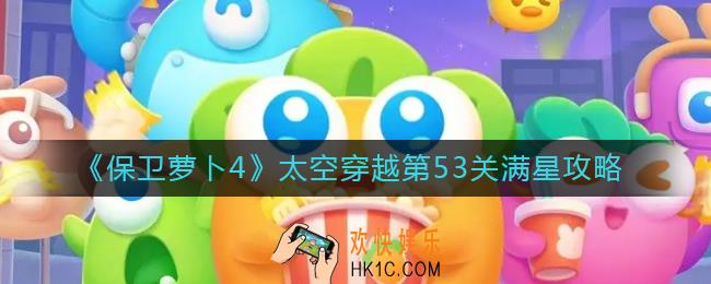保卫萝卜4太空穿越53怎么过_太空穿越第53关满星攻略