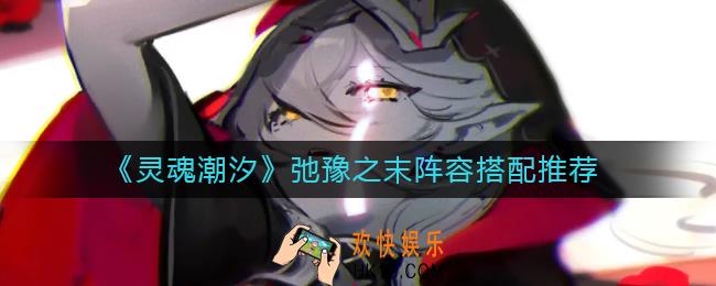 灵魂潮汐弛豫之末阵容怎么搭配_弛豫之末阵容搭配推荐