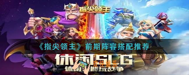 指尖领主前期阵容怎么搭配_前期阵容搭配推荐