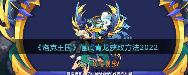 洛克王国偃武青龙怎么获得_偃武青龙获取方法2022