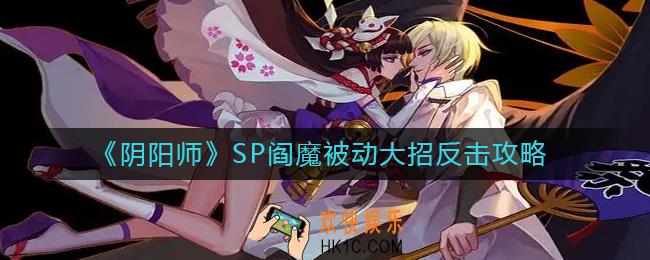 阴阳师SP阎魔被动大招是什么_SP阎魔被动大招怎么反击