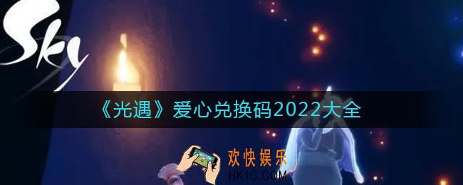 光遇2022爱心兑换码有哪些_爱心兑换码2022大全