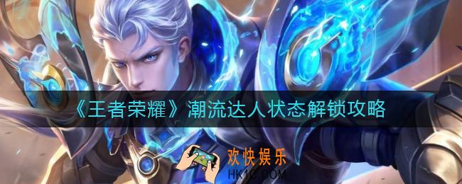 王者荣耀潮流达人状态怎么解锁_潮流达人状态解锁攻略