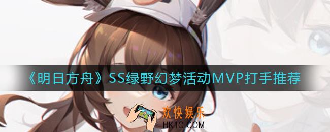 明日方舟SS绿野幻梦活动MVP打手选哪些_SS绿野幻梦活动MVP打手推荐