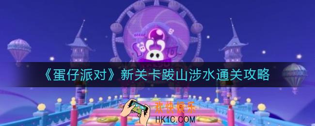 蛋仔派对跋山涉水怎么过_新关卡跋山涉水通关攻略