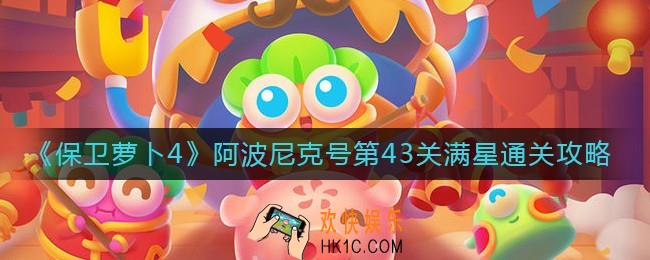 保卫萝卜4阿波尼克号43关怎么过_阿波尼克号第43关满星通关攻略
