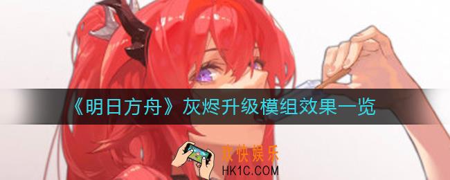 明日方舟灰烬模组效果怎么样_灰烬升级模组效果一览