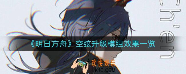 明日方舟空弦模组效果怎么样_空弦升级模组效果一览