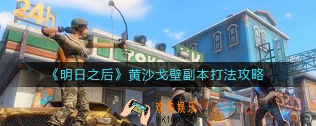 明日之后黄沙戈壁副本怎么打_黄沙戈壁副本打法攻略