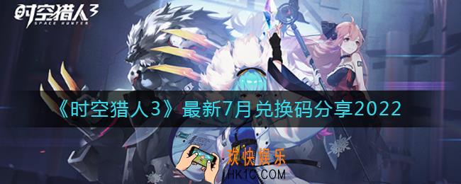 时空猎人3最新7月兑换码是什么_最新7月兑换码分享2022