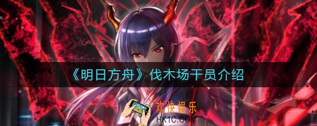 明日方舟伐木场是哪个干员_伐木场干员介绍