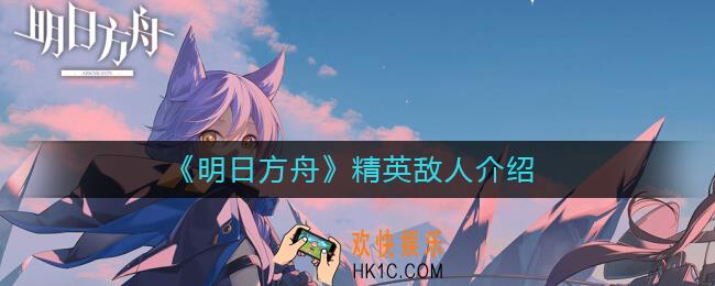 ​明日方舟精英敌人是谁_​精英敌人介绍