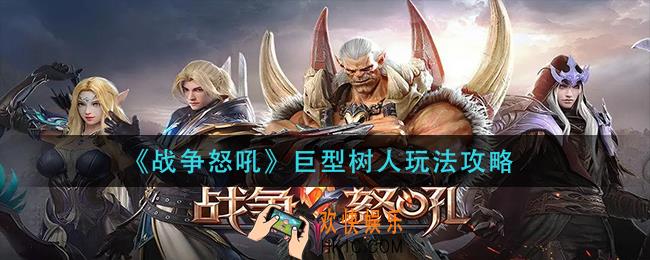 战争怒吼巨型树人怎么玩_巨型树人玩法攻略