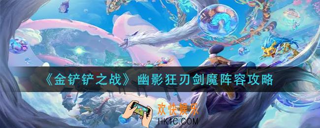 金铲铲之战幽影狂刃剑魔怎么玩_幽影狂刃剑魔阵容攻略