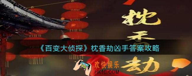 百变大侦探枕香劫凶手是谁_枕香劫真相凶手答案攻略