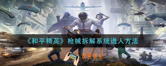 和平精英枪械拆解系统怎么进入_枪械拆解系统进人方法