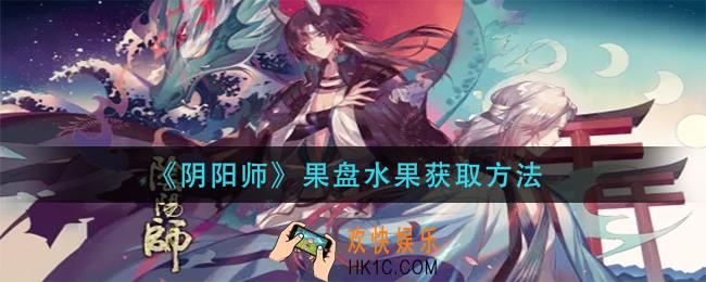 阴阳师果盘水果怎么获得_果盘水果获取方法